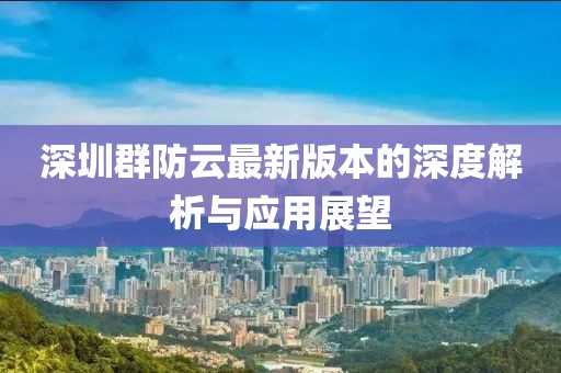 深圳群防云最新版本的深度解析与应用展望