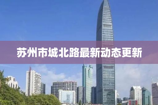 苏州市城北路最新动态更新