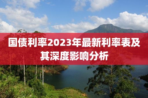 国债利率2023年最新利率表及其深度影响分析