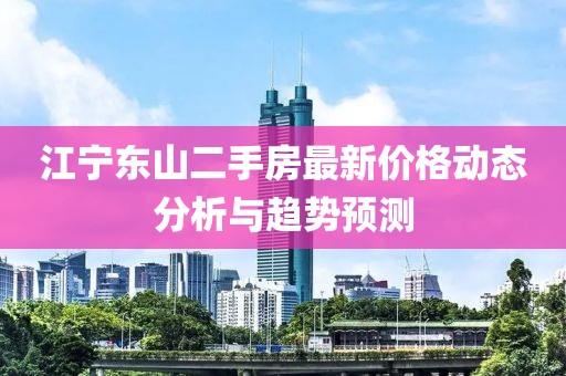 江宁东山二手房最新价格动态分析与趋势预测