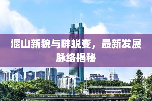 堰山新貌与畔蜕变，最新发展脉络揭秘