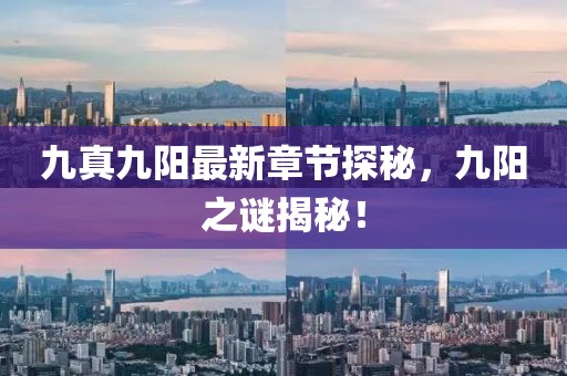 九真九阳最新章节探秘，九阳之谜揭秘！