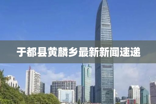 于都县黄麟乡最新新闻速递