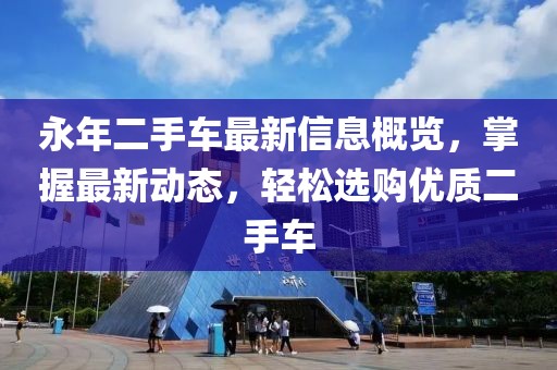 永年二手车最新信息概览，掌握最新动态，轻松选购优质二手车