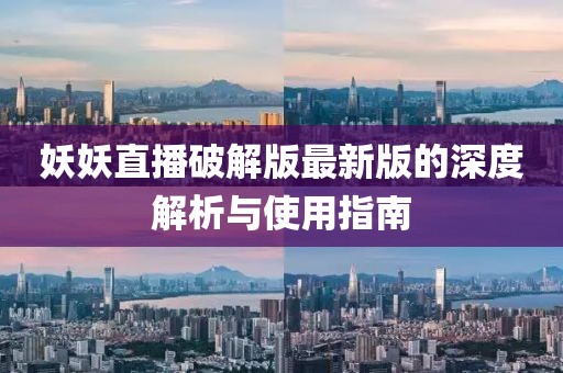 妖妖直播破解版最新版的深度解析与使用指南