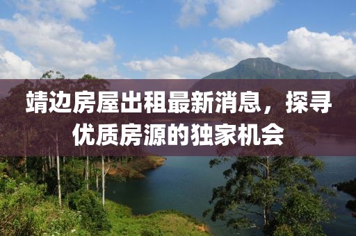 靖边房屋出租最新消息，探寻优质房源的独家机会