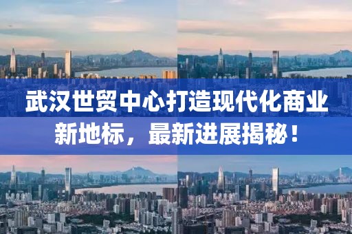 武汉世贸中心打造现代化商业新地标，最新进展揭秘！
