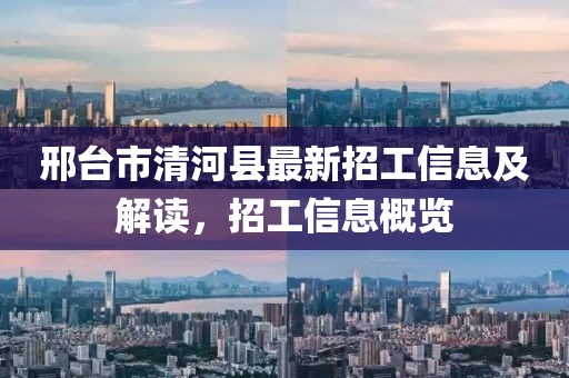 邢台市清河县最新招工信息及解读，招工信息概览