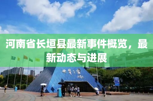河南省长垣县最新事件概览，最新动态与进展