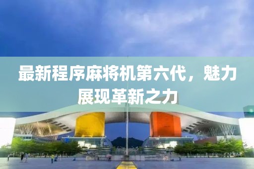 最新程序麻将机第六代，魅力展现革新之力
