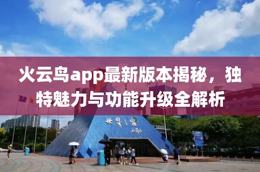 火云鸟app最新版本揭秘，独特魅力与功能升级全解析