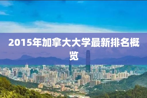 2015年加拿大大学最新排名概览