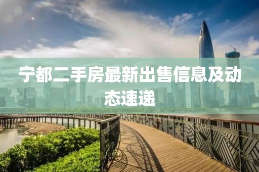 宁都二手房最新出售信息及动态速递