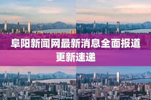 阜阳新闻网最新消息全面报道更新速递