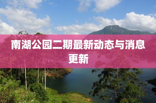 南湖公园二期最新动态与消息更新