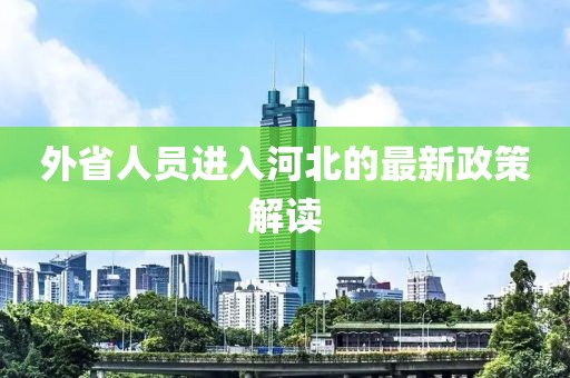 外省人员进入河北的最新政策解读