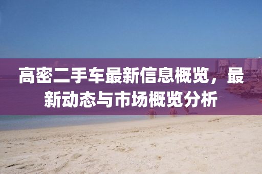 高密二手车最新信息概览，最新动态与市场概览分析