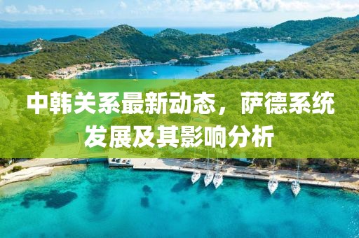 中韩关系最新动态，萨德系统发展及其影响分析