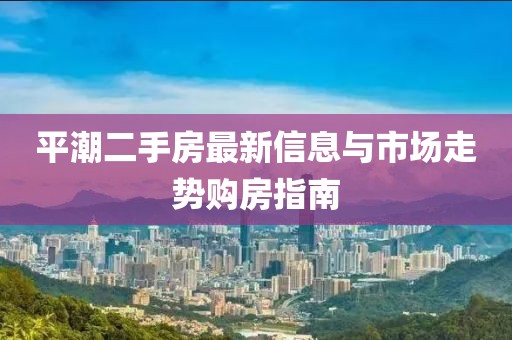 平潮二手房最新信息与市场走势购房指南