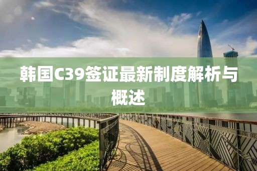 韩国C39签证最新制度解析与概述