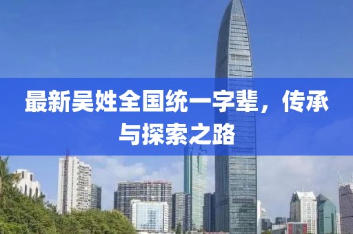 最新吴姓全国统一字辈，传承与探索之路
