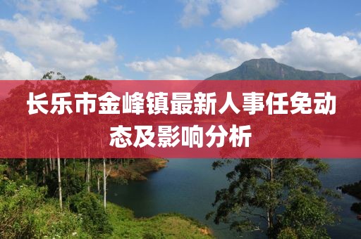 长乐市金峰镇最新人事任免动态及影响分析