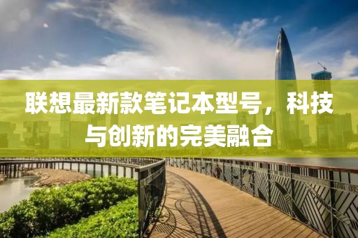 联想最新款笔记本型号，科技与创新的完美融合