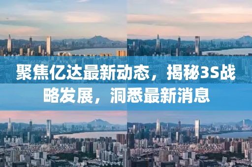 聚焦亿达最新动态，揭秘3S战略发展，洞悉最新消息