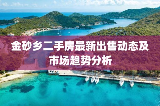 金砂乡二手房最新出售动态及市场趋势分析