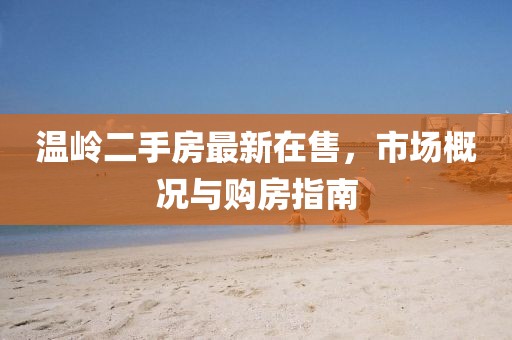 温岭二手房最新在售，市场概况与购房指南