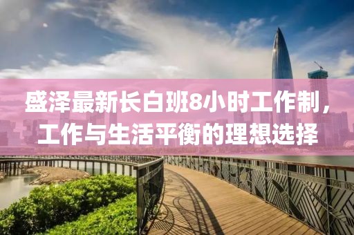 盛泽最新长白班8小时工作制，工作与生活平衡的理想选择