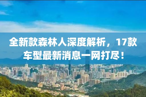全新款森林人深度解析，17款车型最新消息一网打尽！