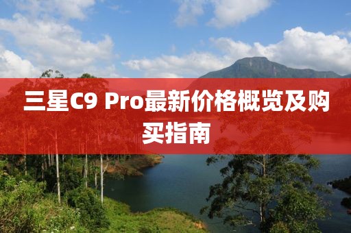 三星C9 Pro最新价格概览及购买指南