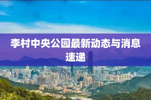 李村中央公园最新动态与消息速递