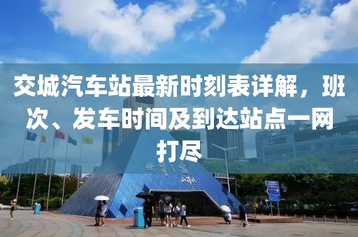 交城汽车站最新时刻表详解，班次、发车时间及到达站点一网打尽