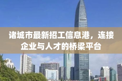 诸城市最新招工信息港，连接企业与人才的桥梁平台