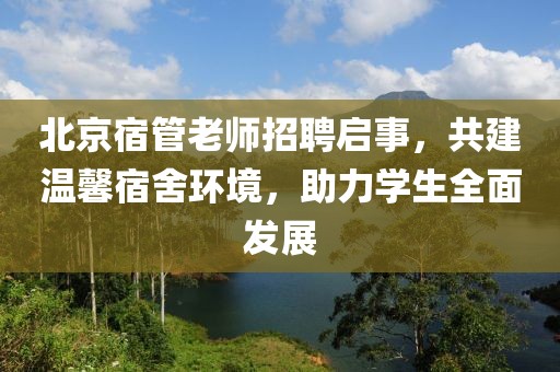 北京宿管老师招聘启事，共建温馨宿舍环境，助力学生全面发展