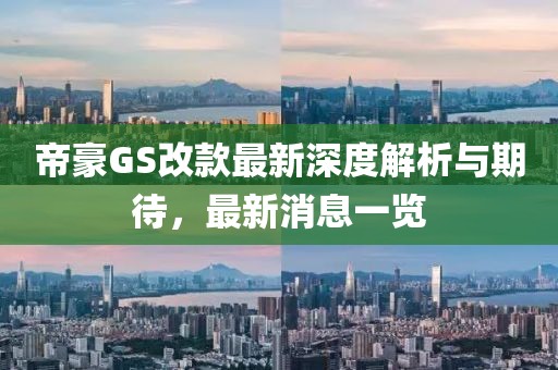 帝豪GS改款最新深度解析与期待，最新消息一览