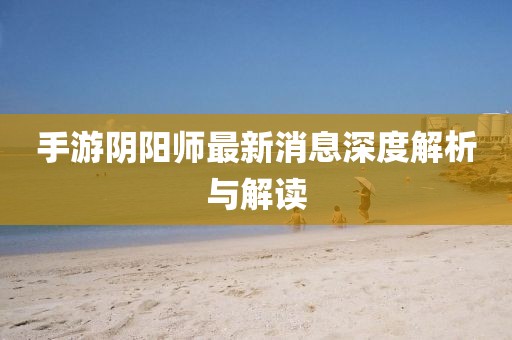 手游阴阳师最新消息深度解析与解读