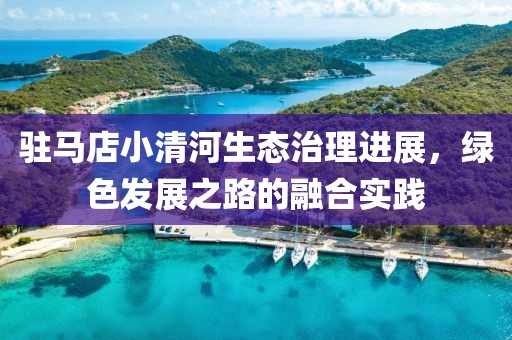 驻马店小清河生态治理进展，绿色发展之路的融合实践