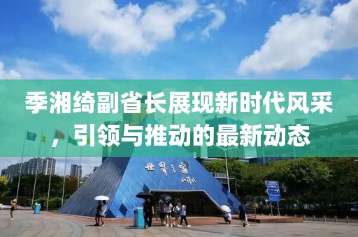 季湘绮副省长展现新时代风采，引领与推动的最新动态
