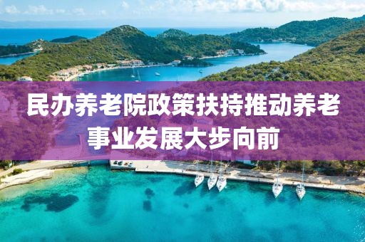 民办养老院政策扶持推动养老事业发展大步向前