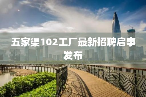 五家渠102工厂最新招聘启事发布