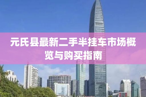 元氏县最新二手半挂车市场概览与购买指南