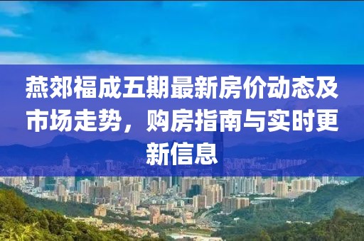 燕郊福成五期最新房价动态及市场走势，购房指南与实时更新信息