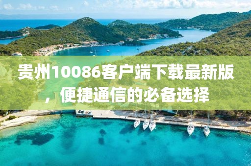 贵州10086客户端下载最新版，便捷通信的必备选择