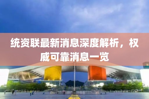 统资联最新消息深度解析，权威可靠消息一览