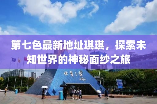 第七色最新地址琪琪，探索未知世界的神秘面纱之旅