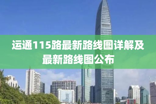 运通115路最新路线图详解及最新路线图公布