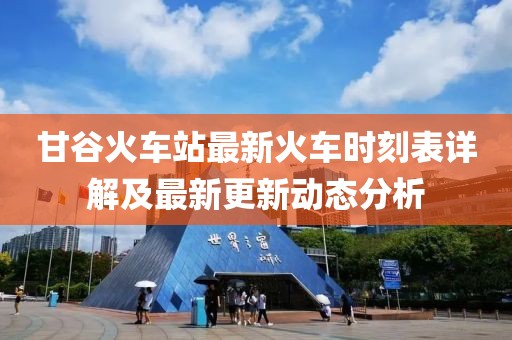 甘谷火车站最新火车时刻表详解及最新更新动态分析